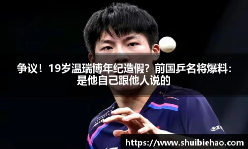 争议！19岁温瑞博年纪造假？前国乒名将爆料：是他自己跟他人说的