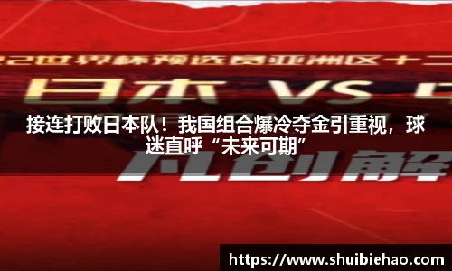 接连打败日本队！我国组合爆冷夺金引重视，球迷直呼“未来可期”